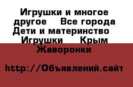 Игрушки и многое другое. - Все города Дети и материнство » Игрушки   . Крым,Жаворонки